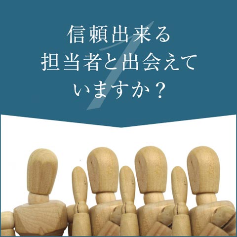 信頼できる担当者と出会えていますか？