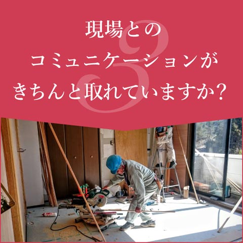 現場とのコミュニケーションがきちんと取れていますか？