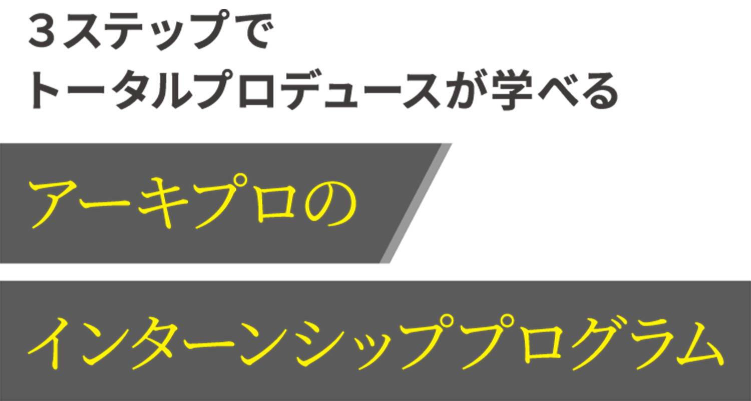 ３ステップでトータルプロデュースが学べる　アーキプロのインターンシッププログラム