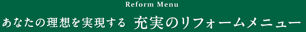 あなたの理想を実現する 充実のリフォームメニュー